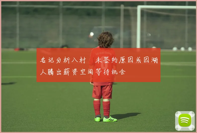 名记分析八村塁未签约原因或因湖人腾出薪资空间等待机会